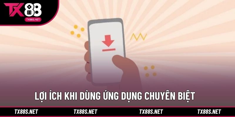 Lợi ích khi dùng ứng dụng chuyên biệt