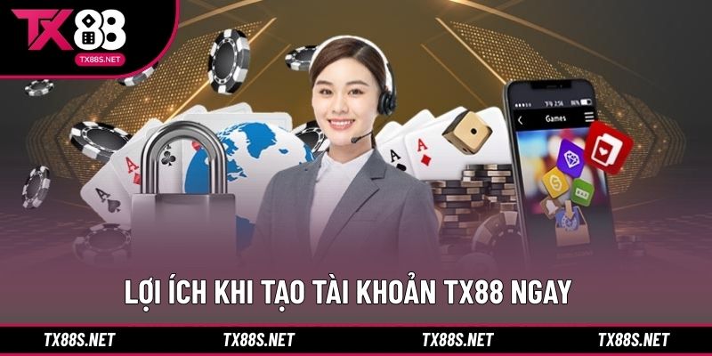 Lợi ích khi tạo tài khoản TX88 ngay