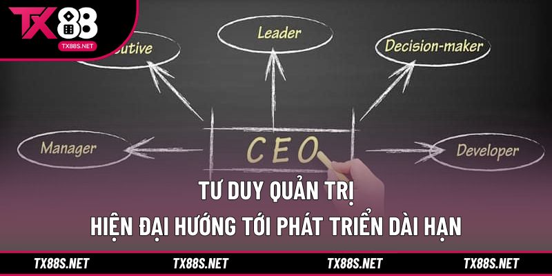 Tư duy quản trị hiện đại hướng tới phát triển dài hạn
